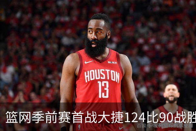 篮网季前赛首战大捷124比90战胜黄蜂，三分球表现优异